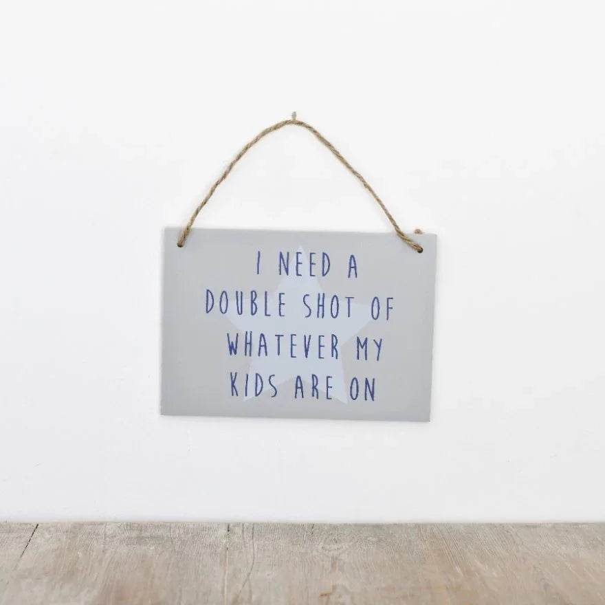 I Need A Double Shot Of What Kids On Sign, 18cm - Cloud Nine Stores